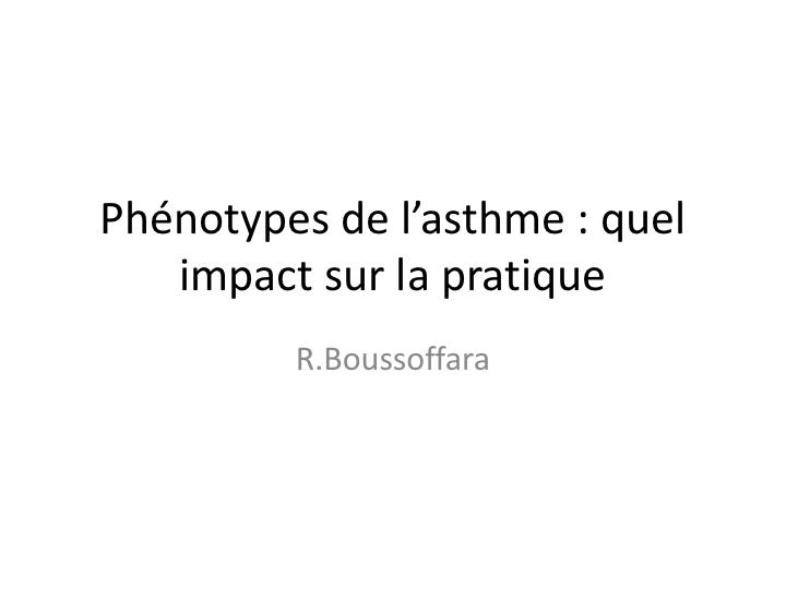 Les phénotypes de l'asthme. quel impact sur la pratique. R. Bousoffara