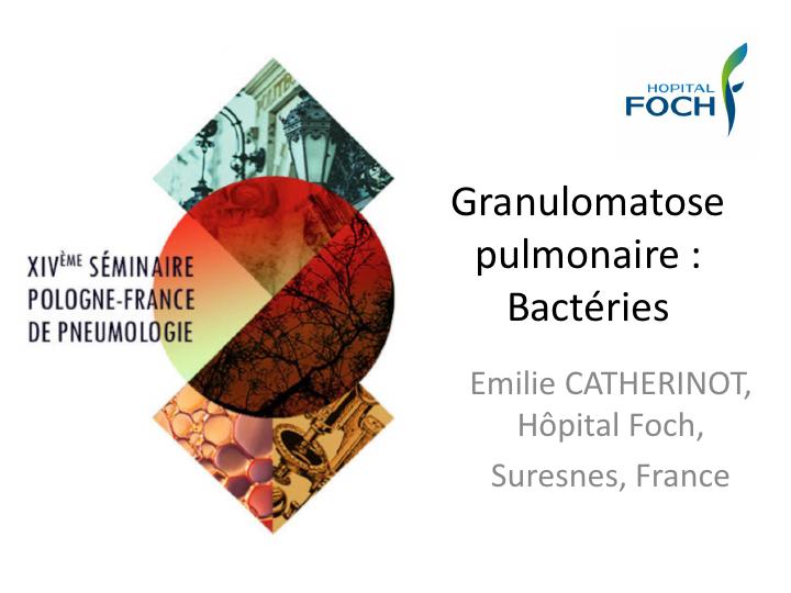 Granulomatose pulmonaire : Bactéries. Emilie CATHERINOT